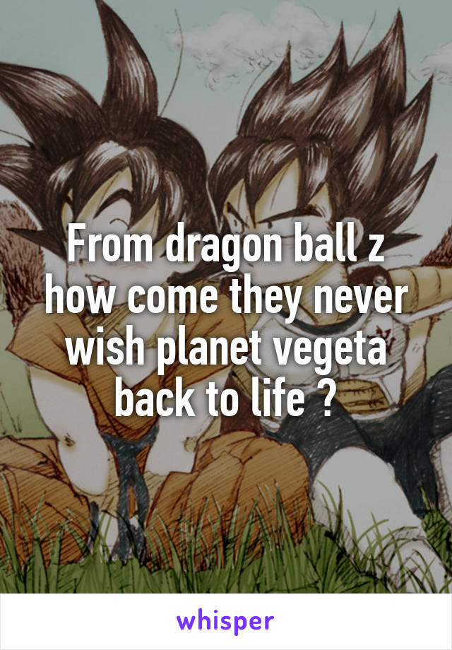 From dragon ball z how come they never wish planet vegeta back to life ?