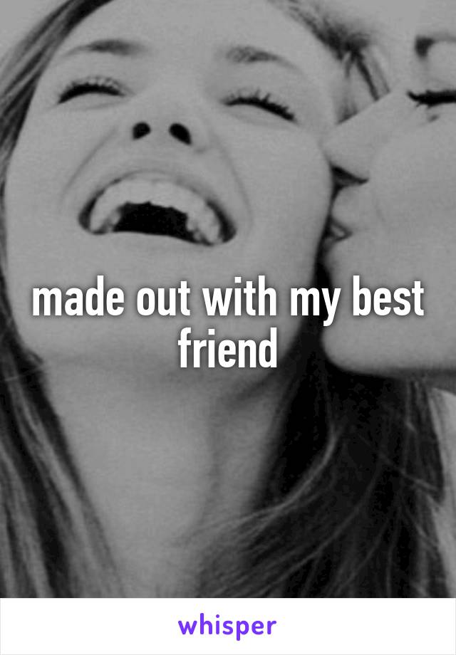 made out with my best friend