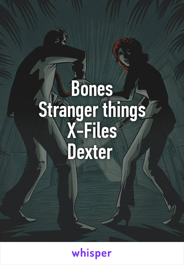 Bones
Stranger things
X-Files
Dexter 
