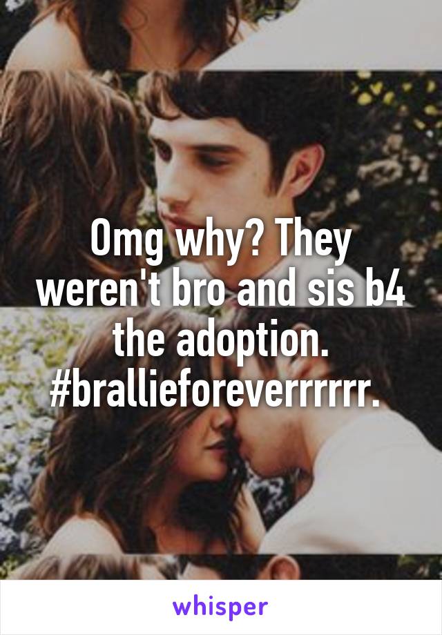 Omg why? They weren't bro and sis b4 the adoption. #brallieforeverrrrrr. 