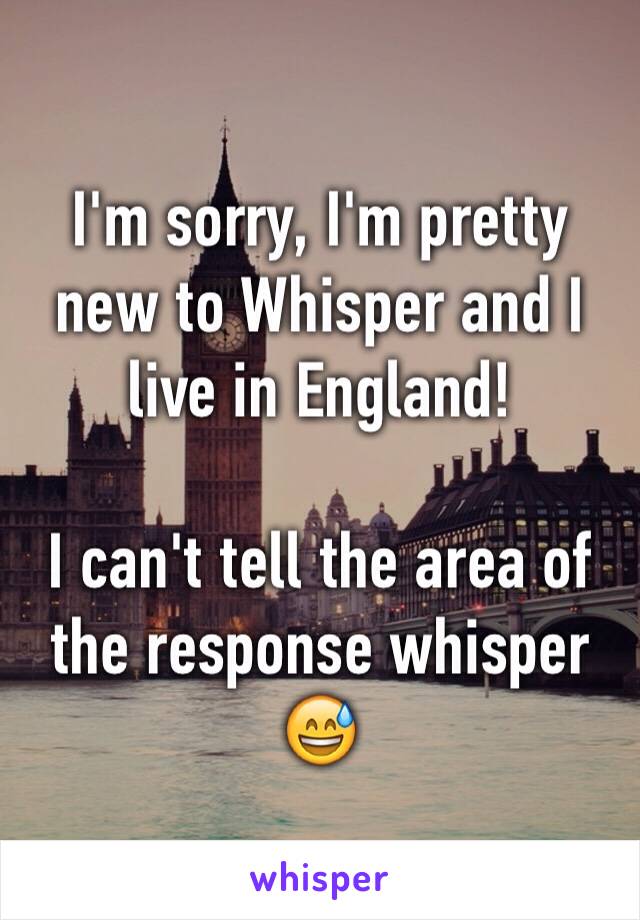 I'm sorry, I'm pretty new to Whisper and I live in England! 

I can't tell the area of the response whisper 😅