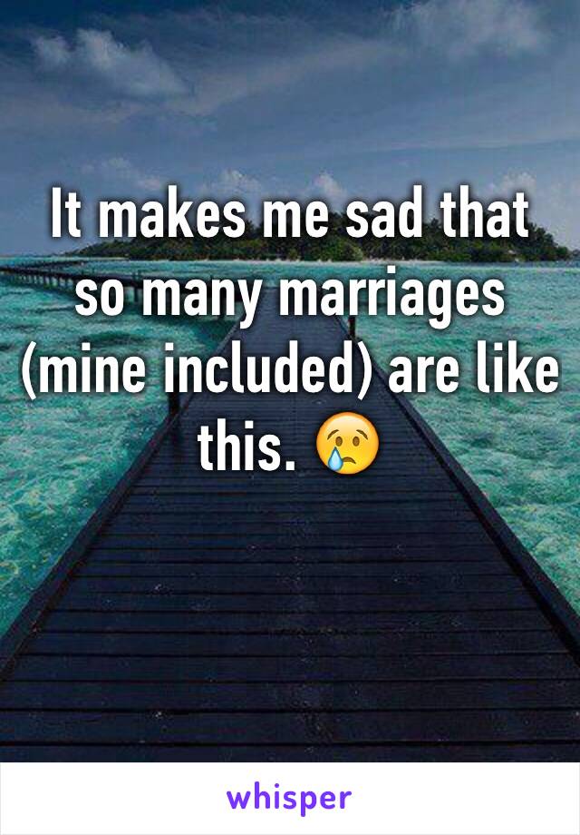 It makes me sad that so many marriages (mine included) are like this. 😢