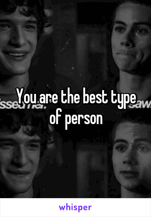 You are the best type of person