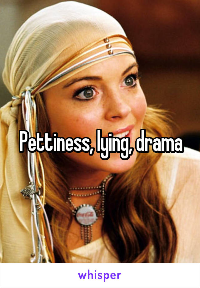 Pettiness, lying, drama