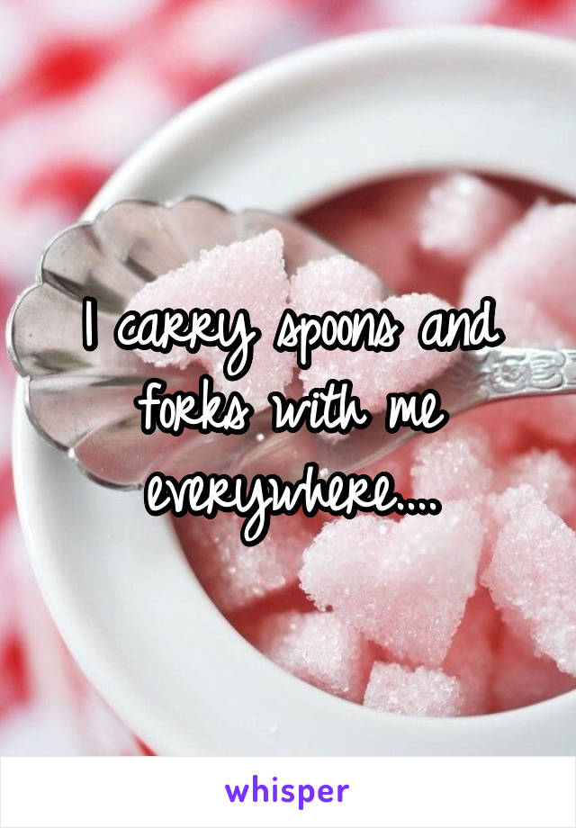 I carry spoons and forks with me everywhere....