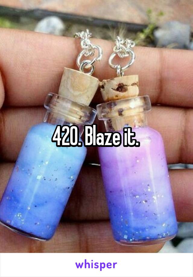 420. Blaze it. 