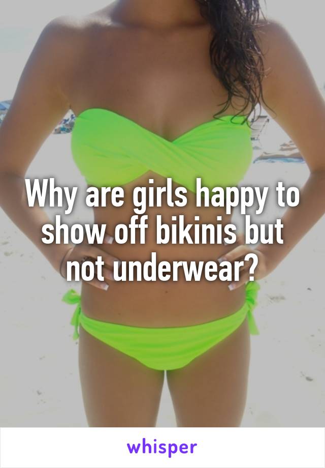 Why are girls happy to show off bikinis but not underwear?