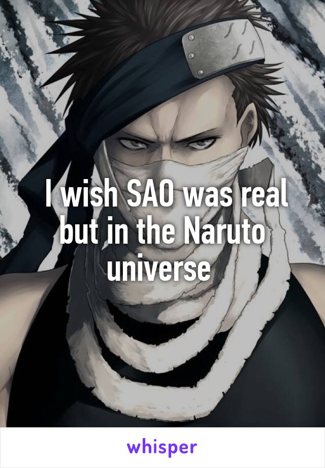  I wish SAO was real but in the Naruto universe 