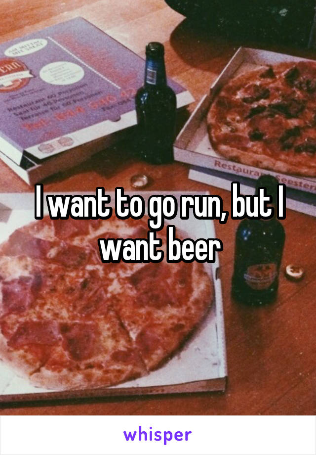 I want to go run, but I want beer