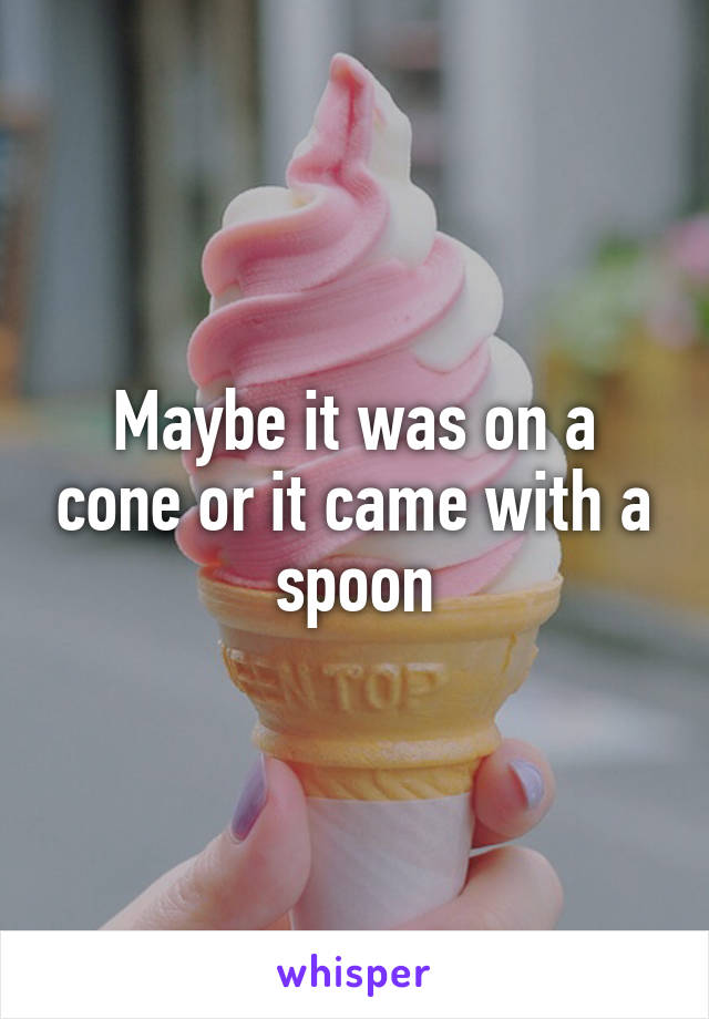 Maybe it was on a cone or it came with a spoon