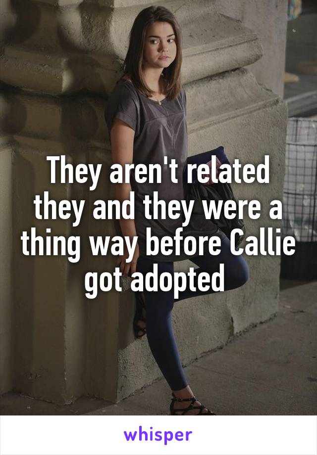 They aren't related they and they were a thing way before Callie got adopted 