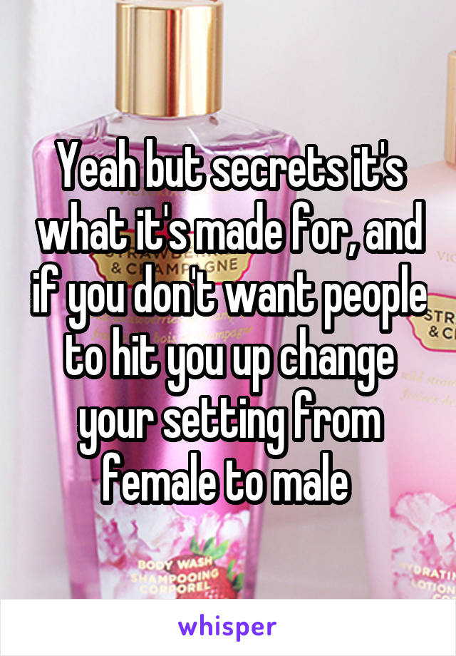 Yeah but secrets it's what it's made for, and if you don't want people to hit you up change your setting from female to male 