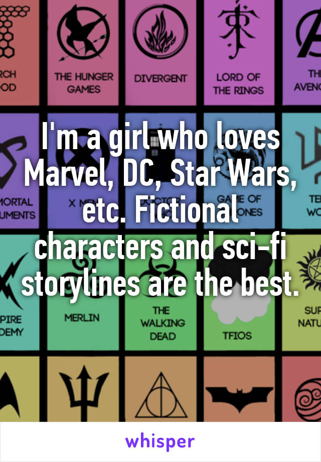 I'm a girl who loves Marvel, DC, Star Wars, etc. Fictional characters and sci-fi storylines are the best. 