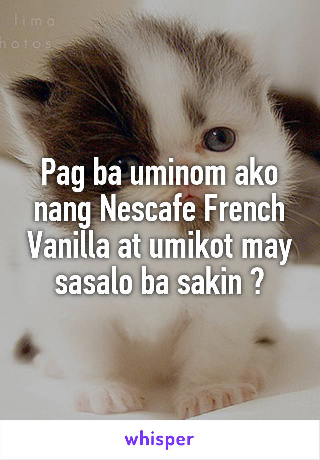 Pag ba uminom ako nang Nescafe French Vanilla at umikot may sasalo ba sakin ?