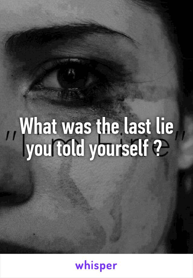 What was the last lie you told yourself ? 