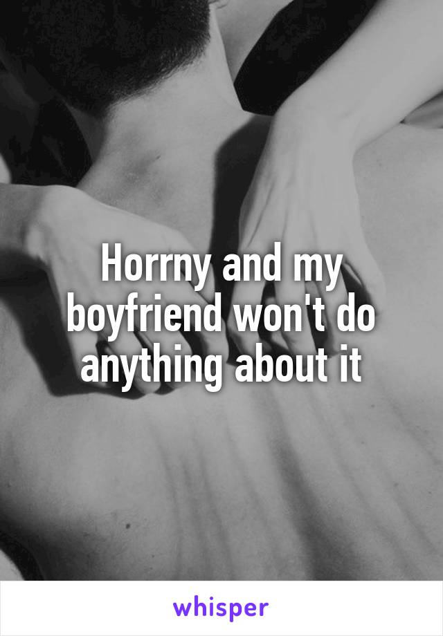 Horrny and my boyfriend won't do anything about it