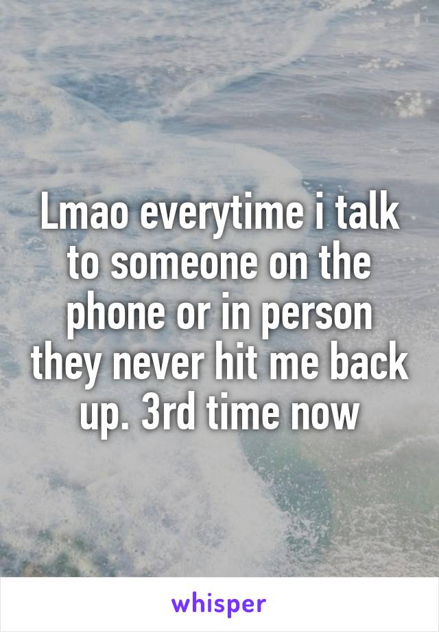 Lmao everytime i talk to someone on the phone or in person they never hit me back up. 3rd time now