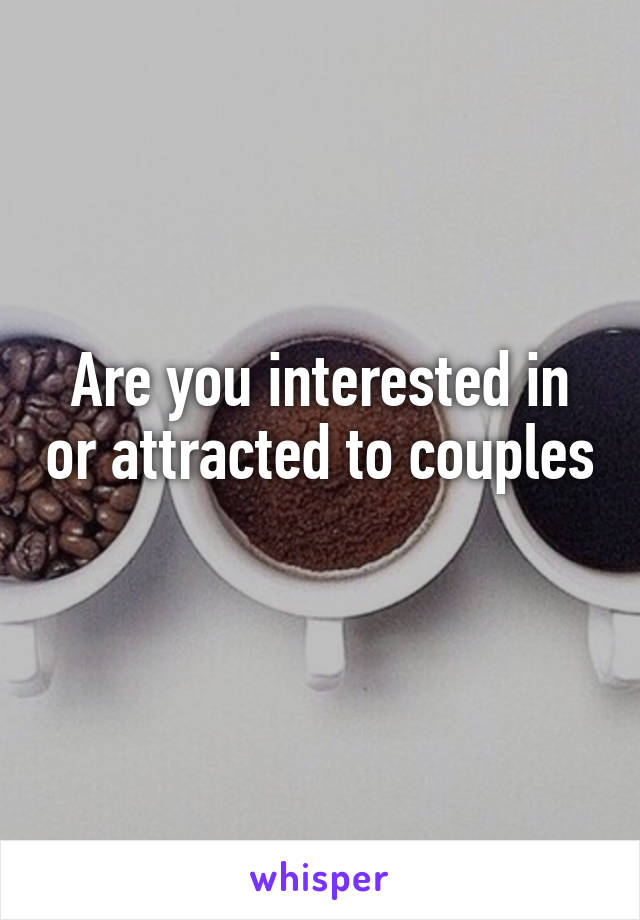 Are you interested in or attracted to couples 