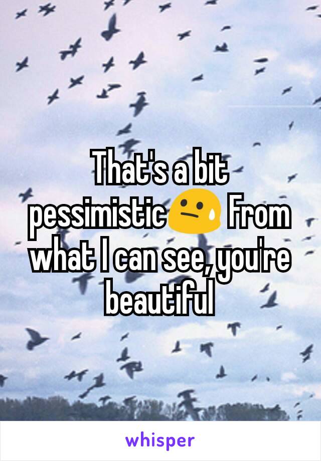 That's a bit pessimistic😓 From what I can see, you're beautiful