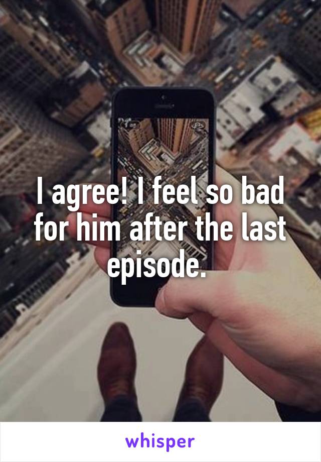 I agree! I feel so bad for him after the last episode. 