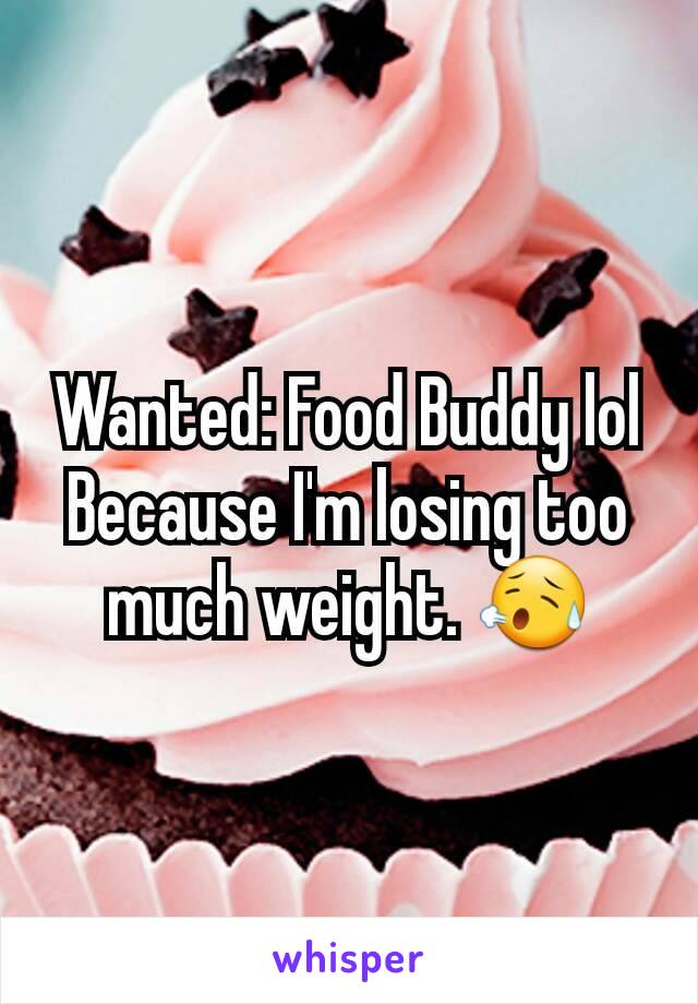 Wanted: Food Buddy lol
Because I'm losing too much weight. 😥