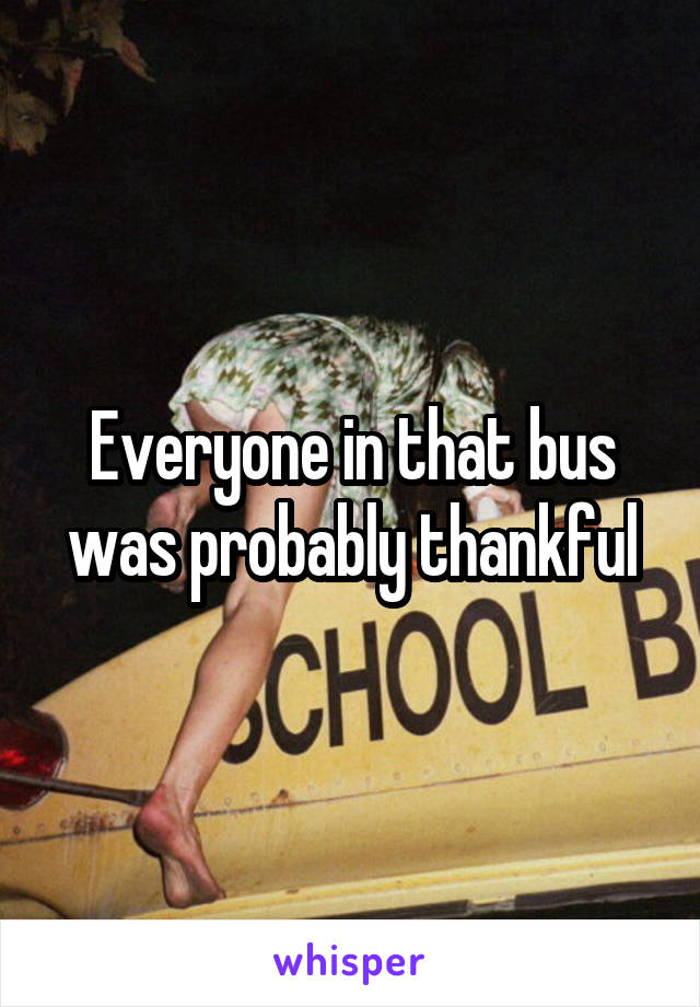 Everyone in that bus was probably thankful