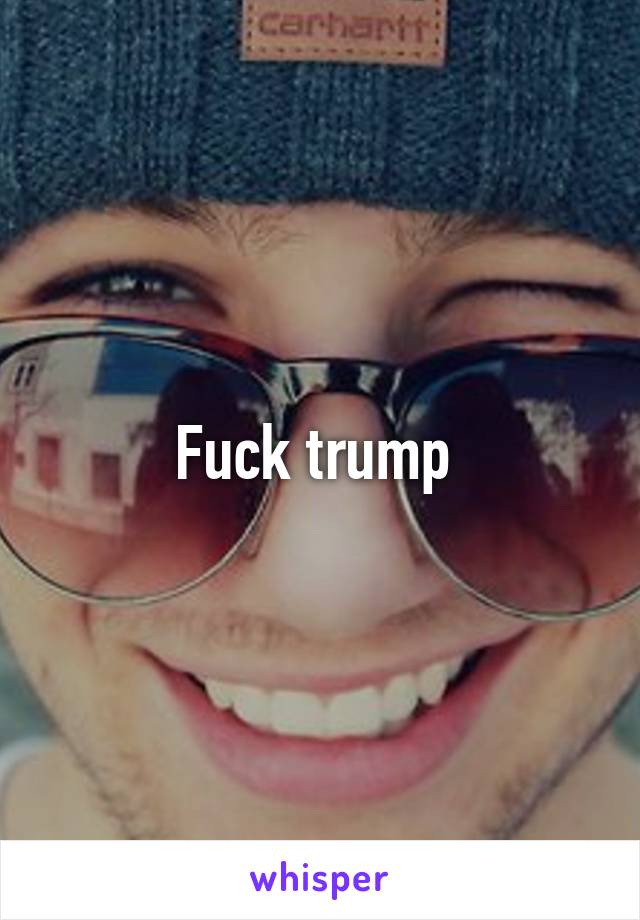 Fuck trump 