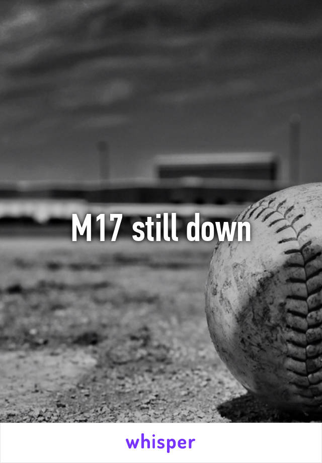 M17 still down