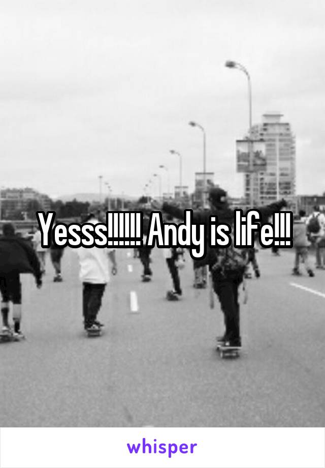 Yesss!!!!!! Andy is life!!!
