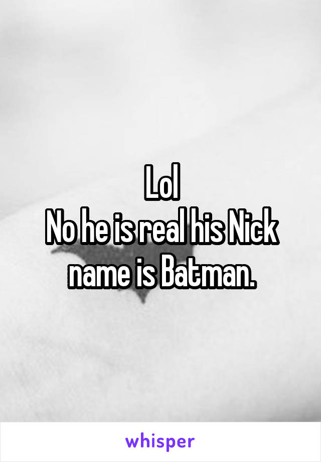  Lol 
No he is real his Nick name is Batman.