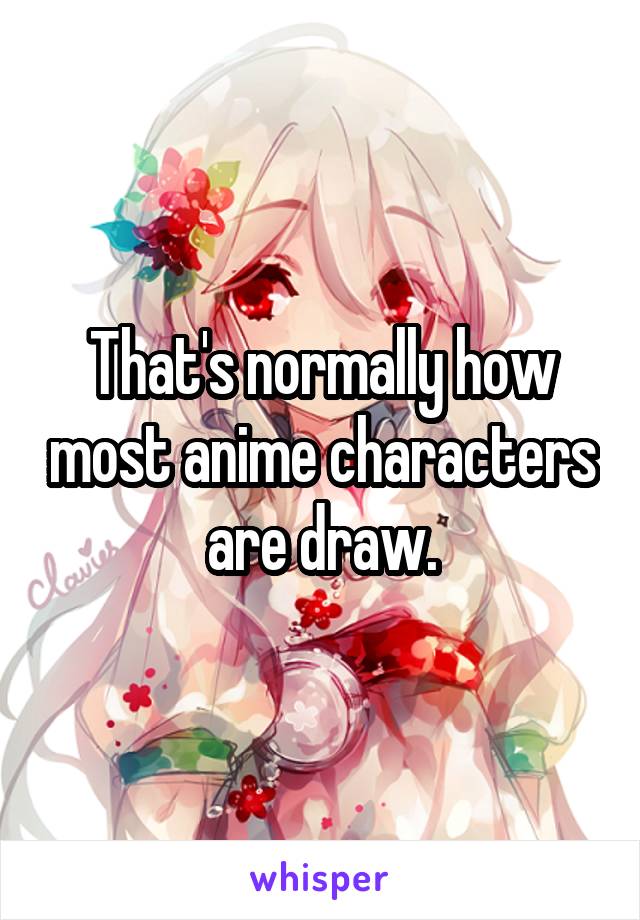 That's normally how most anime characters are draw.