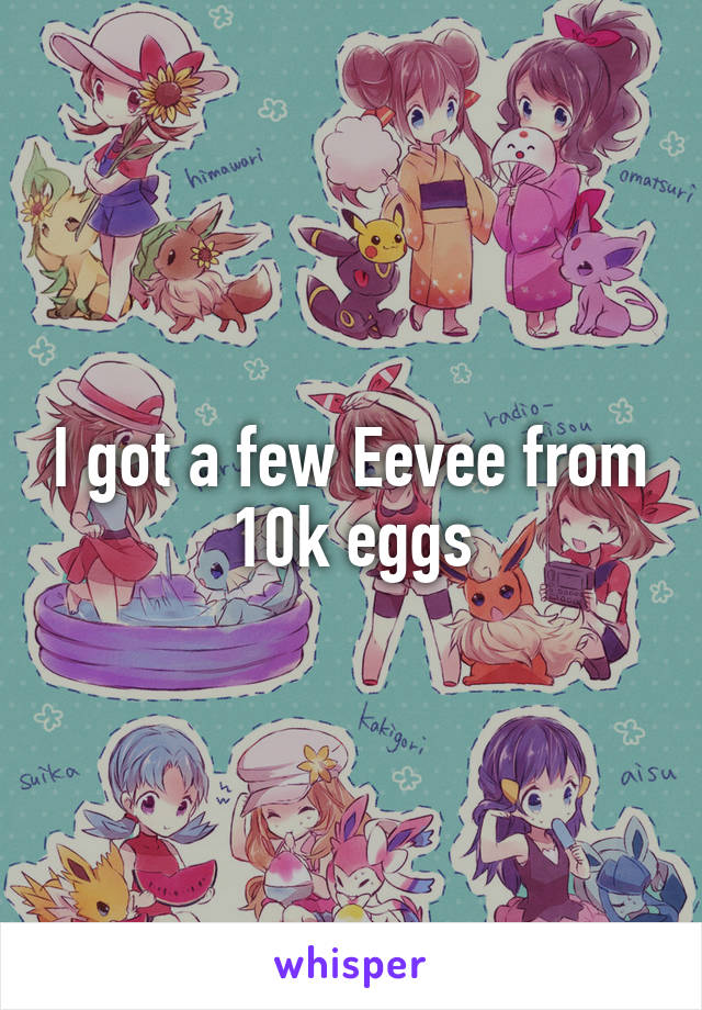 I got a few Eevee from 10k eggs