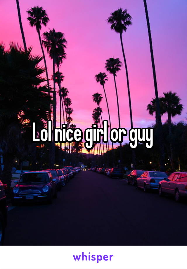 Lol nice girl or guy 