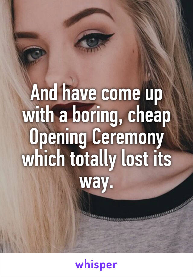 And have come up with a boring, cheap Opening Ceremony which totally lost its way.