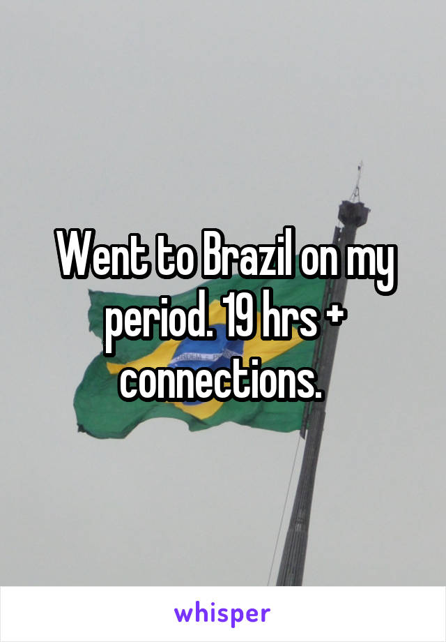 Went to Brazil on my period. 19 hrs + connections. 