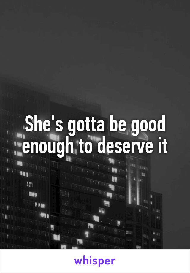 She's gotta be good enough to deserve it