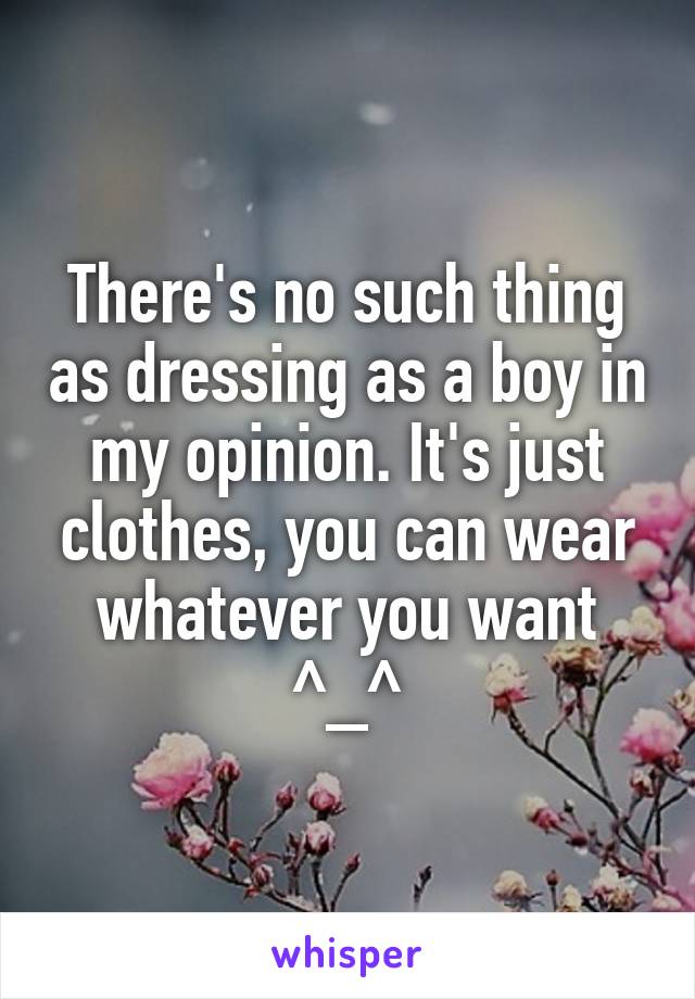 There's no such thing as dressing as a boy in my opinion. It's just clothes, you can wear whatever you want ^_^