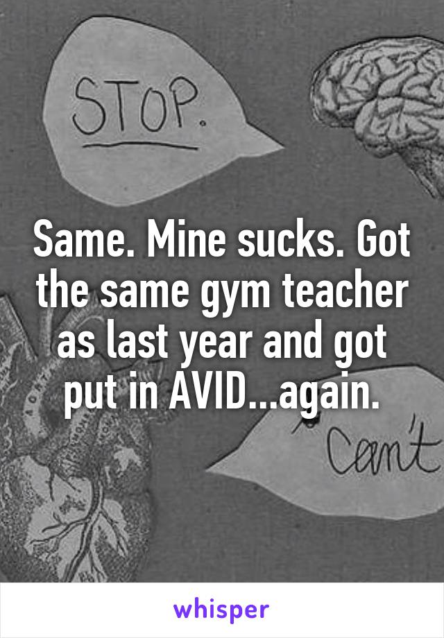 Same. Mine sucks. Got the same gym teacher as last year and got put in AVID...again.