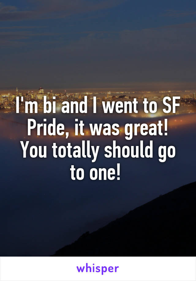 I'm bi and I went to SF Pride, it was great! You totally should go to one! 