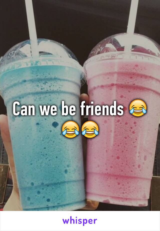 Can we be friends 😂😂😂