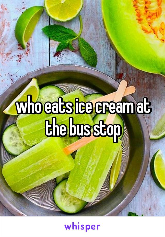 who eats ice cream at the bus stop