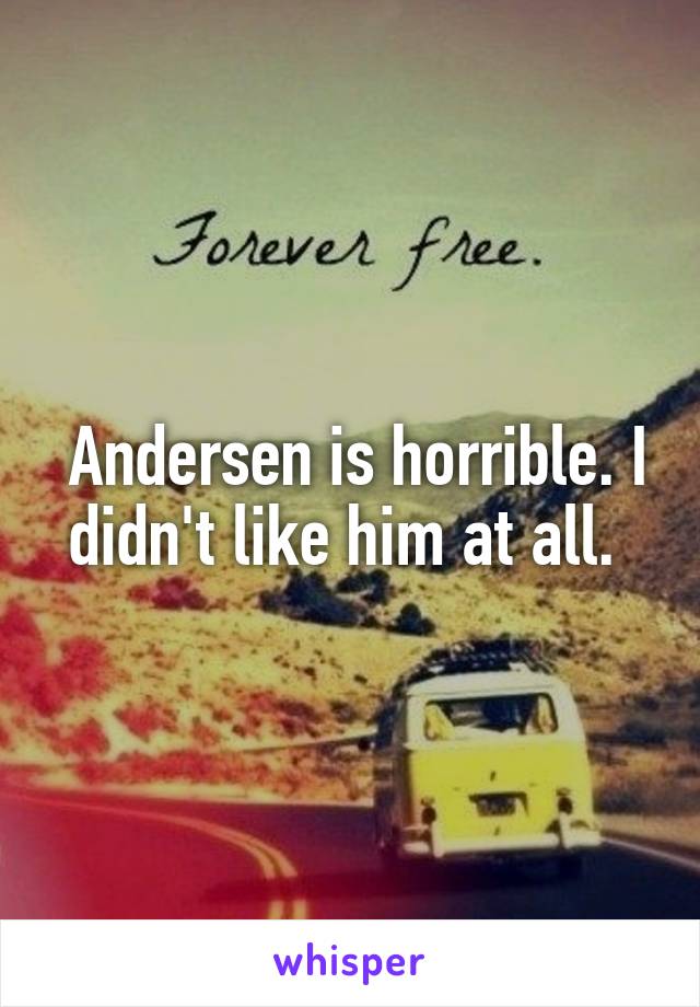  Andersen is horrible. I didn't like him at all. 