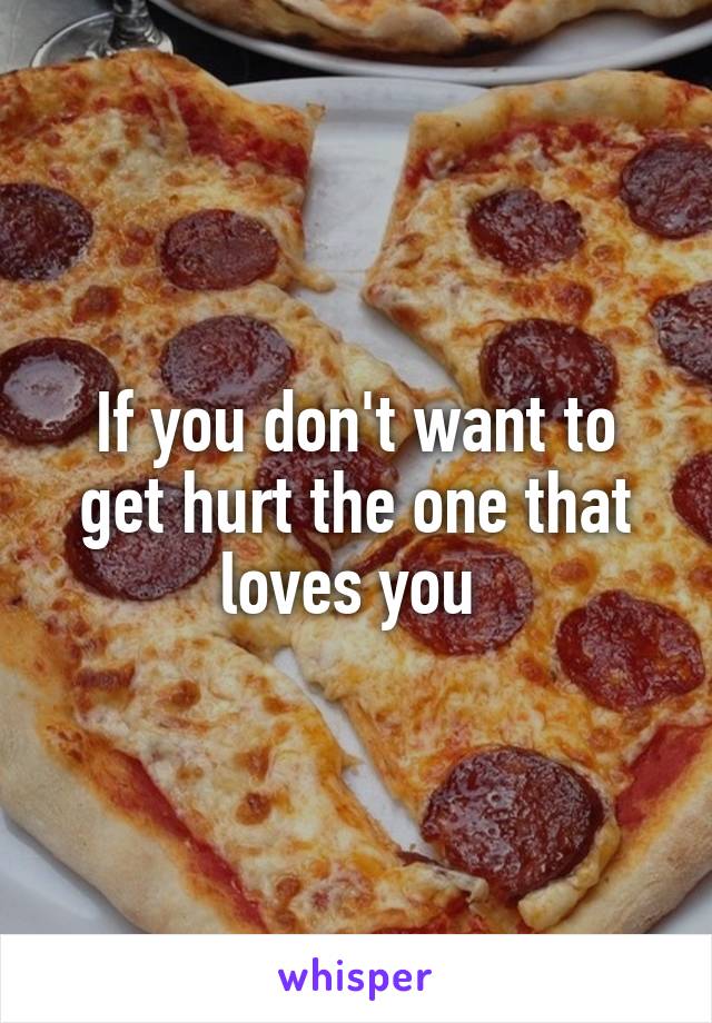 If you don't want to get hurt the one that loves you 