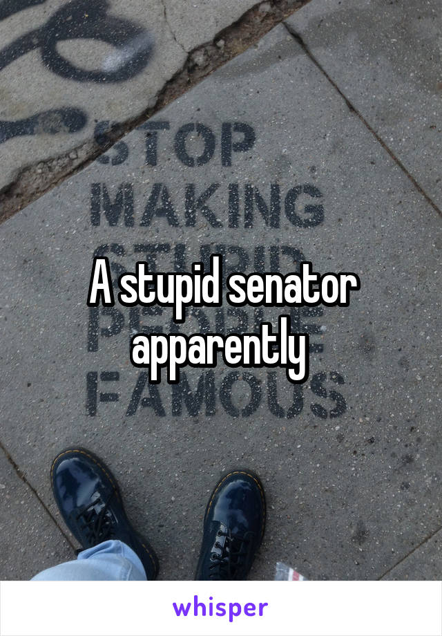 A stupid senator apparently 