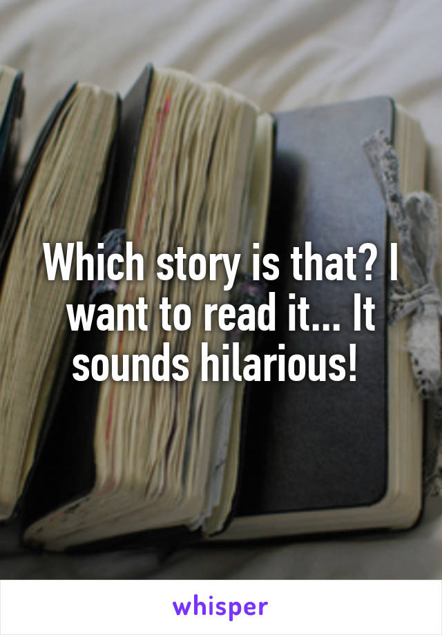 Which story is that? I want to read it... It sounds hilarious! 