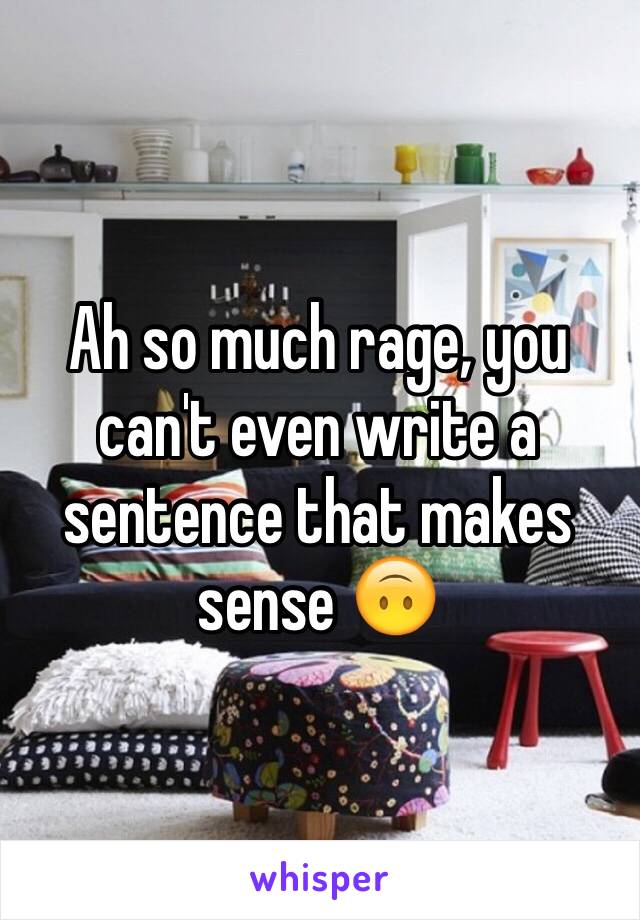 Ah so much rage, you can't even write a sentence that makes sense 🙃