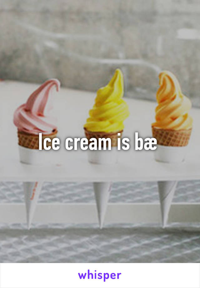 Ice cream is bæ 