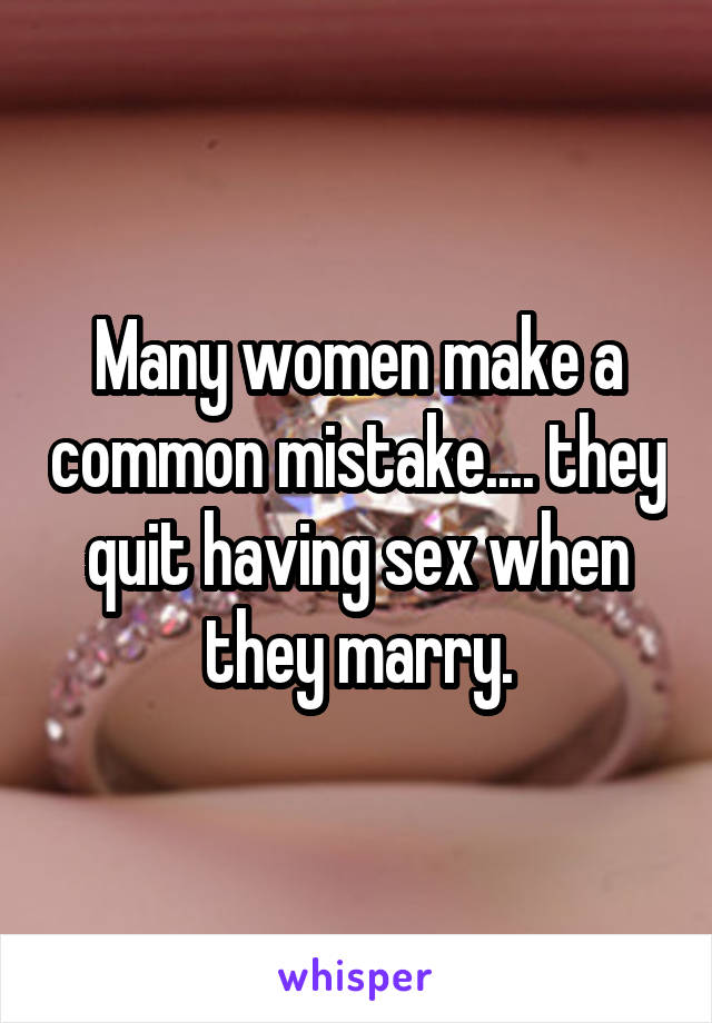 Many women make a common mistake.... they quit having sex when they marry.