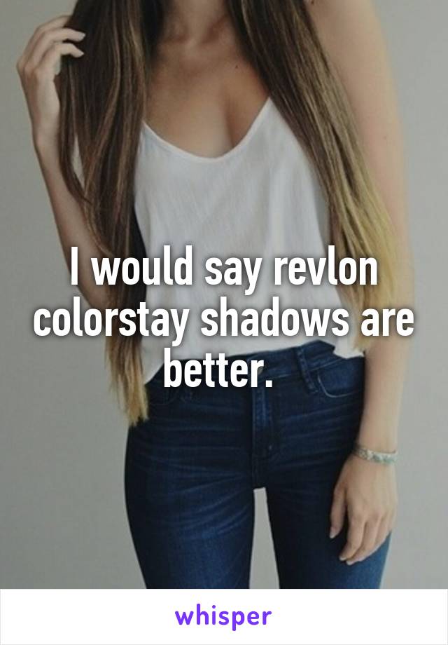 I would say revlon colorstay shadows are better. 