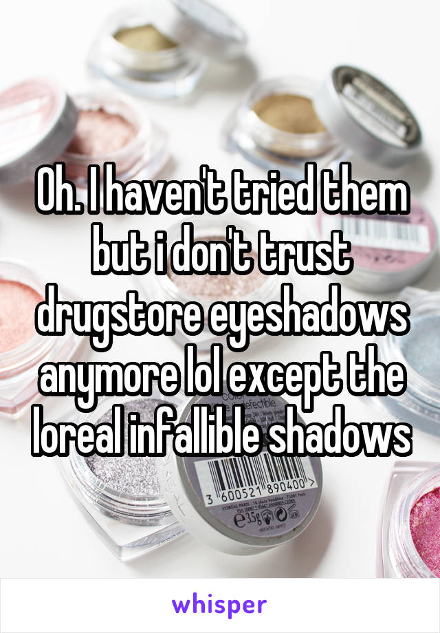 Oh. I haven't tried them but i don't trust drugstore eyeshadows anymore lol except the loreal infallible shadows